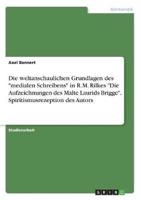 Die Weltanschaulichen Grundlagen Des "Medialen Schreibens" in R.M. Rilkes "Die Aufzeichnungen Des Malte Laurids Brigge". Spiritismusrezeption Des Autors