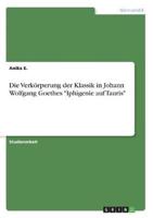 Die Verkörperung Der Klassik in Johann Wolfgang Goethes "Iphigenie Auf Tauris"