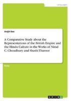 A Comparative Study About the Representations of the British Empire and the Hindu Culture in the Works of Nirad C. Choudhury and Shashi Tharoor