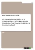 La Corte Suprema De Justicia En La Consolidación Del Estado Centralizado Colombaino. Casación Y Acción Pública De Constitucionalidad