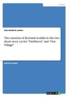 The Creation of Fictional Worlds in the Two Short Story Cycles "Dubliners" and "Our Village"