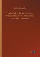 Popular Scientific Recreations in Natural Philosophy, Astronomy, Geology, Chemistry