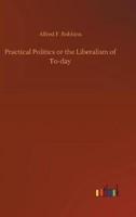 Practical Politics or the Liberalism of To-day