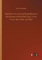 Narrative of a second Expedition to the Shores of the Polar Sea, in the Years 1825, 1826, and 1827