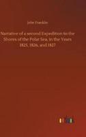 Narrative of a second Expedition to the Shores of the Polar Sea, in the Years 1825, 1826, and 1827