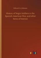 History of Negro Soldiers in the Spanish-American War, and other Items of Interest