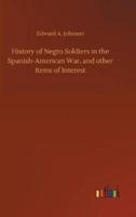 History of Negro Soldiers in the Spanish-American War, and other Items of Interest