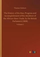 The History of the Rise, Progress and Accomplishment of the Abolition of the African Slave-Trade, by the British Parliament (1808)
