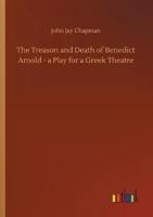 The Treason and Death of Benedict Arnold - a Play for a Greek Theatre