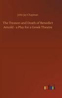 The Treason and Death of Benedict Arnold - a Play for a Greek Theatre