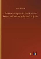 Observations upon the Prophecies of Daniel, and the Apocalypse of St. John