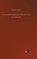 Town and Country, or, Life at Home and Abroad