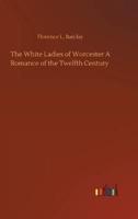 The White Ladies of Worcester A Romance of the Twelfth Century