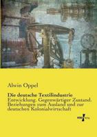 Die deutsche Textilindustrie :Entwicklung. Gegenwärtiger Zustand. Beziehungen zum Ausland und zur deutschen Kolonialwirtschaft