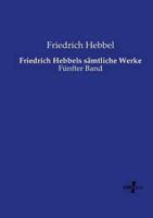Friedrich Hebbels sämtliche Werke:Fünfter Band