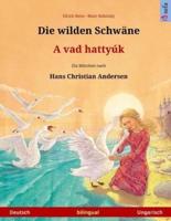 Die Wilden Schwäne - A Vad Hattyúk. Zweisprachiges Kinderbuch Nach Einem Märchen Von Hans Christian Andersen (Deutsch - Ungarisch)