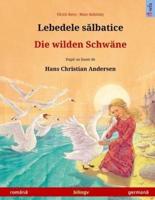 Lebedele Salbatice - Die Wilden Schwäne. Bilingual Children's Book Based on a Fairy Tale by Hans Christian Andersen (Romanian - German)