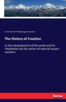 The History of Creation:or the development of the earth and its inhabitants by the action of natural causes - volume I