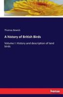 A history of British Birds:Volume I: History and description of land birds