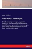 Aus Palästina und Babylon:Eine Sammlung von Sagen, Legenden, Allegorien aus Talmud und Midrasch mit sachlichen und sprachlichen Anmerkungen nebst einer allgemeinen Einleitung über Geist und Form der Agada