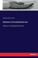 Elements of Ecclesiastical Law:Volume 1: Ecclesiastical Persons