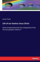 Life of our Saviour Jesus Christ:three hundred and sixty-five compositions from the four gospels; Volume 4