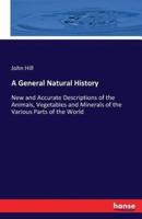 A General Natural History:New and Accurate Descriptions of the Animals, Vegetables and Minerals of the Various Parts of the World
