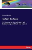 Hochzeit des Figaro:Ein Singspiel in vier Aufzügen. Mit Beibehaltung der Musik von Mozart