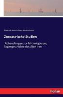 Zoroastrische Studien:Abhandlungen zur Mythologie und Sagengeschichte des alten Iran
