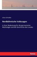 Nordböhmische Volkssagen:in ihrer Bedeutung für die germanische Mythologie und die Geschichte des Landes