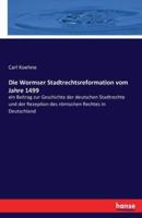 Die Wormser Stadtrechtsreformation vom Jahre 1499:ein Beitrag zur Geschichte der deutschen Stadtrechte und der Rezeption des römischen Rechtes in Deutschland