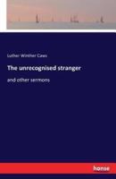 The unrecognised stranger:and other sermons