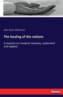The healing of the nations:A treatise on medical missions, statement and appeal.
