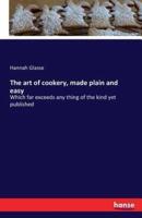 The art of cookery, made plain and easy:Which far exceeds any thing of the kind yet published