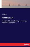 Phil May's ABC :52 original designs forming 2 humorous alphabets from A to Z