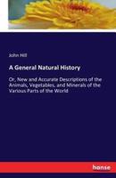 A General Natural History:Or, New and Accurate Descriptions of the Animals, Vegetables, and Minerals of the Various Parts of the World
