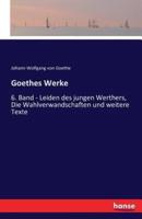 Goethes Werke:6. Band - Leiden des jungen Werthers, Die Wahlverwandschaften und weitere Texte