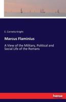 Marcus Flaminius:A View of the Military, Political and Social Life of the Romans