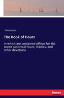 The Book of Hours :In which are contained offices for the seven canonical hours, litanies, and other devotions