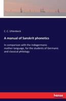 A manual of Sanskrit phonetics :In comparison with the Indogermanic mother-language, for the students of Germanic and classical philology