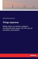 Things Japanese  :Being notes on various subjects connected with Japan, for the use of travellers and others