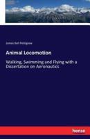 Animal Locomotion:Walking, Swimming and Flying with a Dissertation on Aeronautics