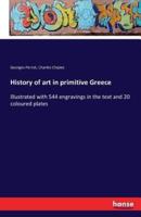 History of art in primitive Greece:Illustrated with 544 engravings in the text and 20 coloured plates