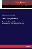 The history of France:from the first establishment of that monarchy to the french revolution
