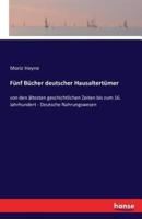 Fünf Bücher deutscher Hausaltertümer :von den ältesten geschichtlichen Zeiten bis zum 16. Jahrhundert - Deutsche Nahrungswesen