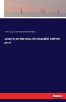 Lectures on the true, the beautiful and the good