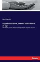 Regina Sæculorum, or Mary venerated in all ages:devotions to the Blessed Virigin, from ancient sources