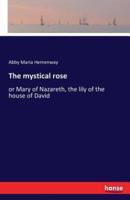The mystical rose:or Mary of Nazareth, the lily of the house of David