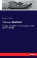 The sacred melodist:Being a collection of Psalms, hymns and spiritual songs