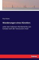 Wanderungen eines Künstlers:unter den Indianern Nordamerika von Canada nach der Vancouvers-Insel